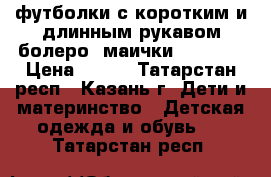 футболки с коротким и длинным рукавом,болеро, маички 128-146 › Цена ­ 300 - Татарстан респ., Казань г. Дети и материнство » Детская одежда и обувь   . Татарстан респ.